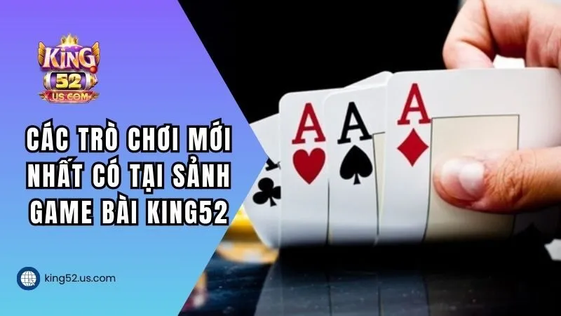 Tổng hợp các trò chơi mới nhất có tại sảnh game bài KING52