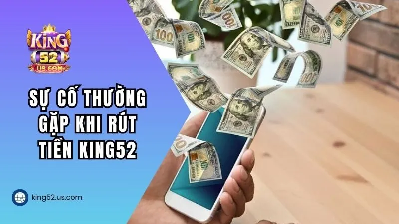 Các sự cố thường gặp khi rút tiền KING52 và cách khắc phục